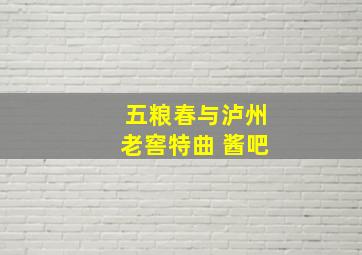 五粮春与泸州老窖特曲 酱吧